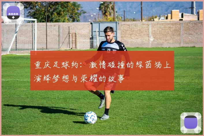重庆足球约：激情碰撞的绿茵场上演绎梦想与荣耀的故事