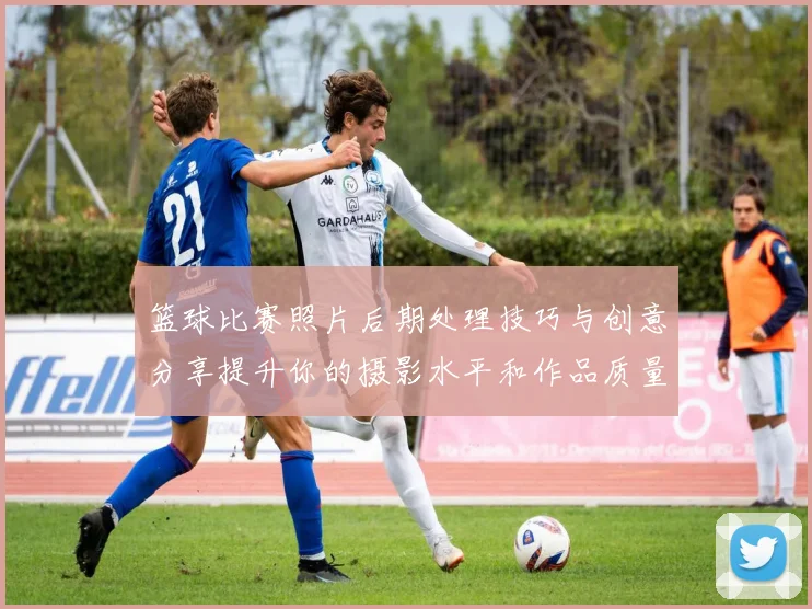 篮球比赛照片后期处理技巧与创意分享提升你的摄影水平和作品质量