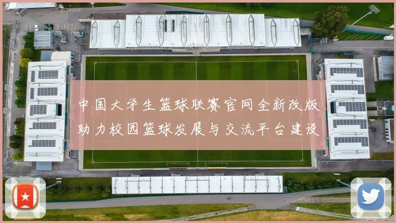 中国大学生篮球联赛官网全新改版助力校园篮球发展与交流平台建设