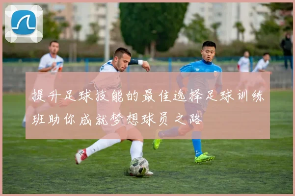 提升足球技能的最佳选择足球训练班助你成就梦想球员之路
