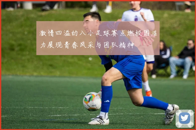 激情四溢的八小足球赛点燃校园活力展现青春风采与团队精神